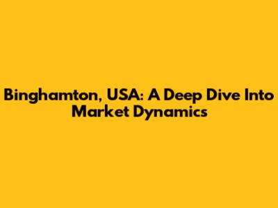 Binghamton, USA: A Deep Dive Into Market Dynamics