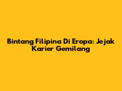 Bintang Filipina Di Eropa: Jejak Karier Gemilang