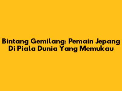 Bintang Gemilang: Pemain Jepang Di Piala Dunia Yang Memukau