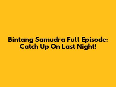 Bintang Samudra Full Episode: Catch Up On Last Night!