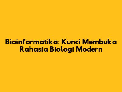 Bioinformatika: Kunci Membuka Rahasia Biologi Modern