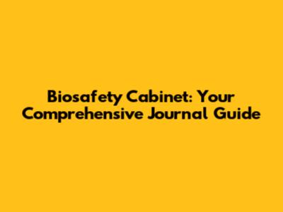 Biosafety Cabinet: Your Comprehensive Journal Guide
