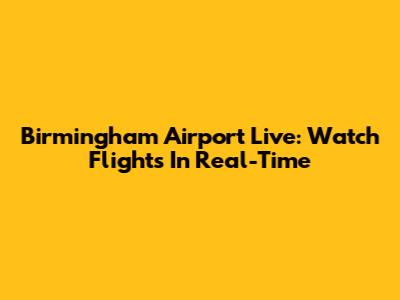 Birmingham Airport Live: Watch Flights In Real-Time