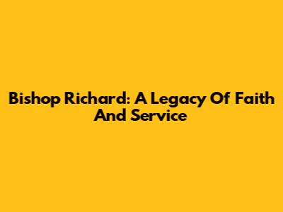 Bishop Richard: A Legacy Of Faith And Service