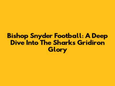 Bishop Snyder Football: A Deep Dive Into The Sharks' Gridiron Glory