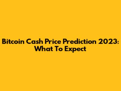 Bitcoin Cash Price Prediction 2023: What To Expect