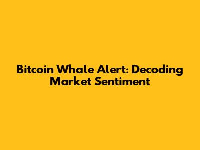 Bitcoin Whale Alert: Decoding Market Sentiment
