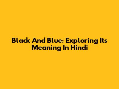 Black And Blue: Exploring Its Meaning In Hindi