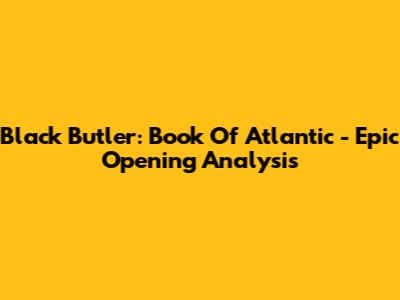 Black Butler: Book Of Atlantic - Epic Opening Analysis
