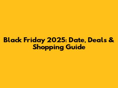 Black Friday 2025: Date, Deals & Shopping Guide