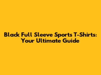 Black Full Sleeve Sports T-Shirts: Your Ultimate Guide