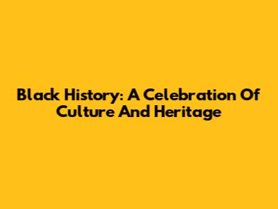 Black History: A Celebration Of Culture And Heritage