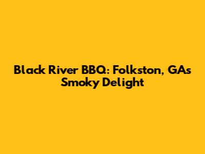 Black River BBQ: Folkston, GA's Smoky Delight