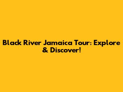 Black River Jamaica Tour: Explore & Discover!