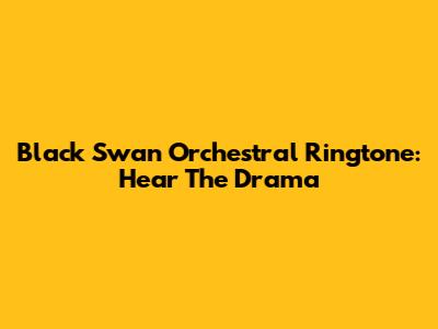 Black Swan Orchestral Ringtone: Hear The Drama