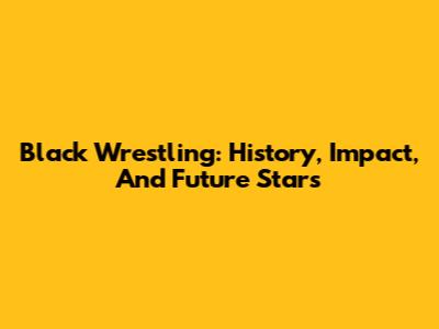 Black Wrestling: History, Impact, And Future Stars