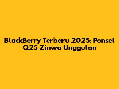 BlackBerry Terbaru 2025: Ponsel Q25 Zinwa Unggulan