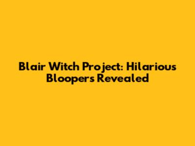 Blair Witch Project: Hilarious Bloopers Revealed