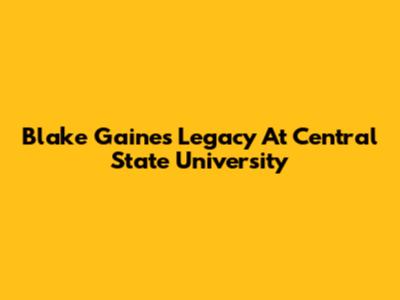 Blake Gaines' Legacy At Central State University
