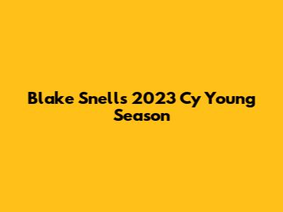 Blake Snell's 2023 Cy Young Season