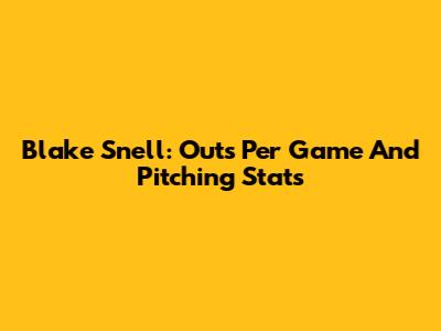 Blake Snell: Outs Per Game And Pitching Stats