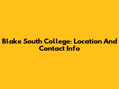 Blake South College: Location And Contact Info