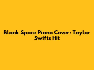 Blank Space Piano Cover: Taylor Swift's Hit