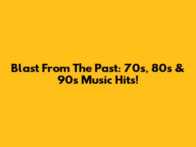 Blast From The Past: 70s, 80s & 90s Music Hits!