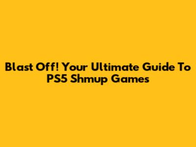 Blast Off! Your Ultimate Guide To PS5 Shmup Games