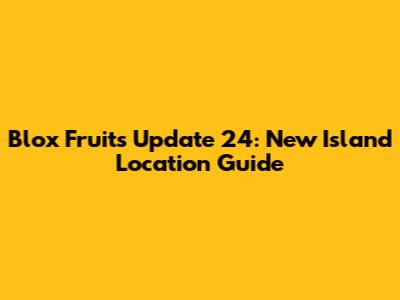 Blox Fruits Update 24: New Island Location Guide