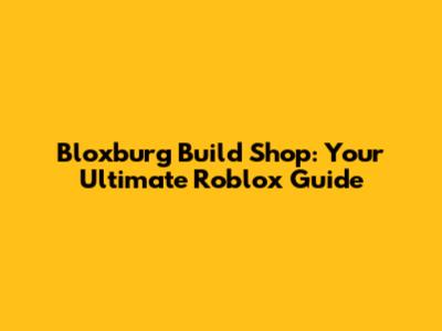Bloxburg Build Shop: Your Ultimate Roblox Guide