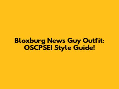 Bloxburg News Guy Outfit: OSCPSEI Style Guide!