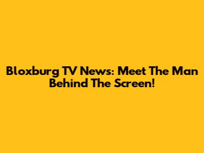 Bloxburg TV News: Meet The Man Behind The Screen!