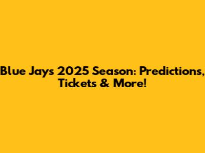 Blue Jays 2025 Season: Predictions, Tickets & More!