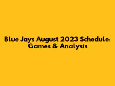 Blue Jays August 2023 Schedule: Games & Analysis