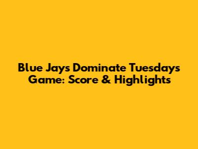 Blue Jays Dominate Tuesday's Game: Score & Highlights