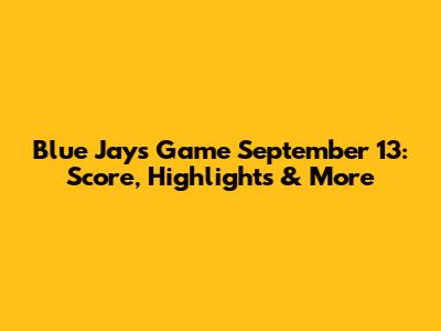 Blue Jays Game September 13: Score, Highlights & More