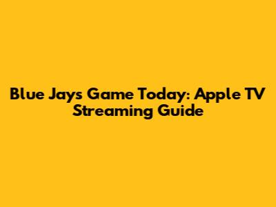 Blue Jays Game Today: Apple TV Streaming Guide