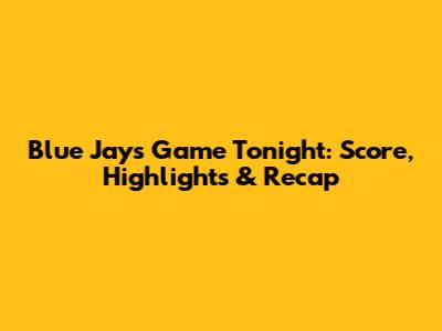 Blue Jays Game Tonight: Score, Highlights & Recap