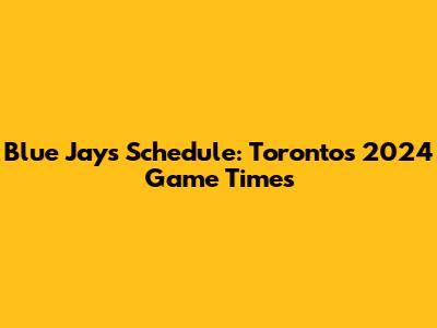 Blue Jays Schedule: Toronto's 2024 Game Times