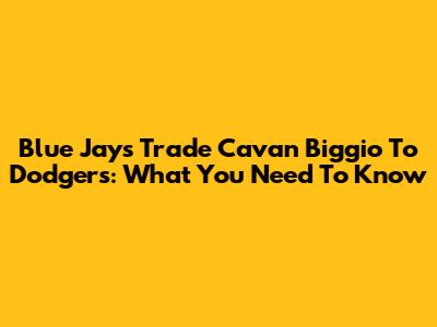 Blue Jays Trade Cavan Biggio To Dodgers: What You Need To Know