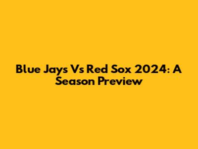 Blue Jays Vs Red Sox 2024: A Season Preview