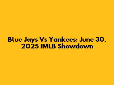 Blue Jays Vs Yankees: June 30, 2025 IMLB Showdown