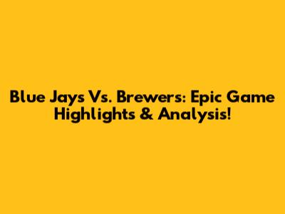 Blue Jays Vs. Brewers: Epic Game Highlights & Analysis!
