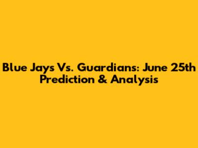 Blue Jays Vs. Guardians: June 25th Prediction & Analysis