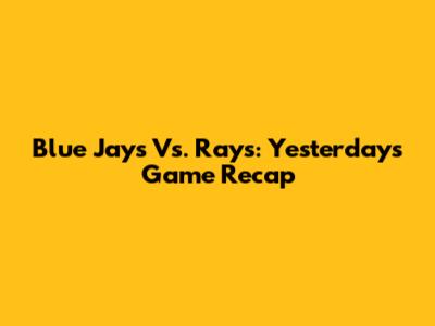 Blue Jays Vs. Rays: Yesterday's Game Recap
