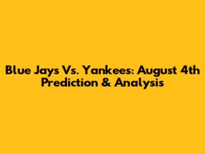 Blue Jays Vs. Yankees: August 4th Prediction & Analysis