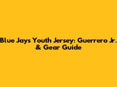 Blue Jays Youth Jersey: Guerrero Jr. & Gear Guide