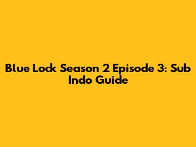 Blue Lock Season 2 Episode 3: Sub Indo Guide