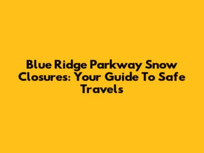 Blue Ridge Parkway Snow Closures: Your Guide To Safe Travels